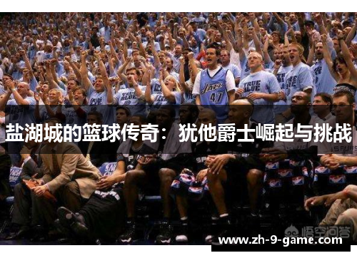 盐湖城的篮球传奇：犹他爵士崛起与挑战